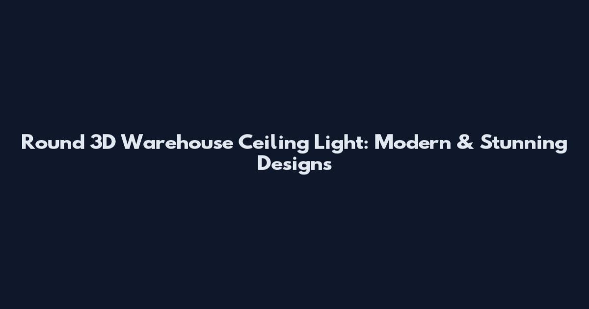Round 3D Warehouse Ceiling Light: Modern & Stunning Designs