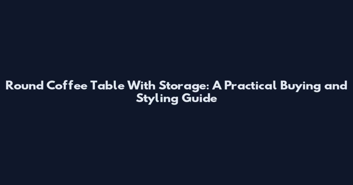Round Coffee Table With Storage: A Practical Buying and Styling Guide