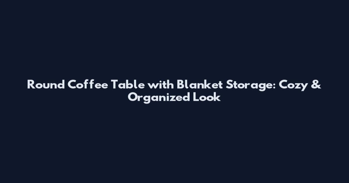 Round Coffee Table with Blanket Storage: Cozy & Organized Look