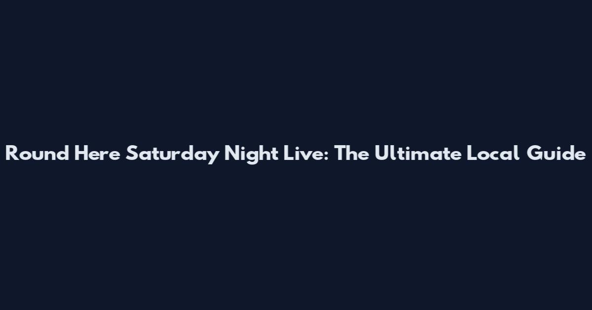 Round Here Saturday Night Live: The Ultimate Local Guide
