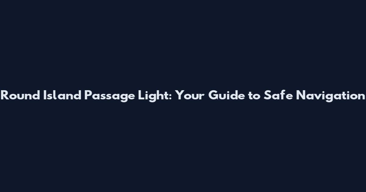 Round Island Passage Light: Your Guide to Safe Navigation