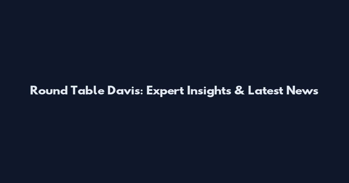 Round Table Davis: Expert Insights & Latest News