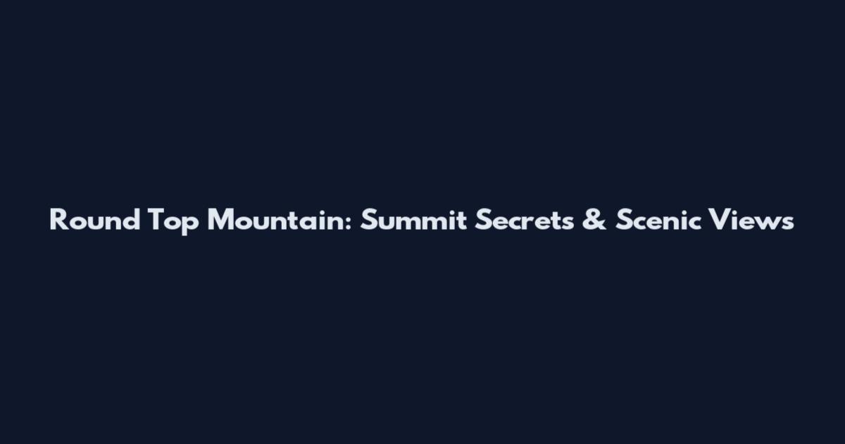 Round Top Mountain: Summit Secrets & Scenic Views