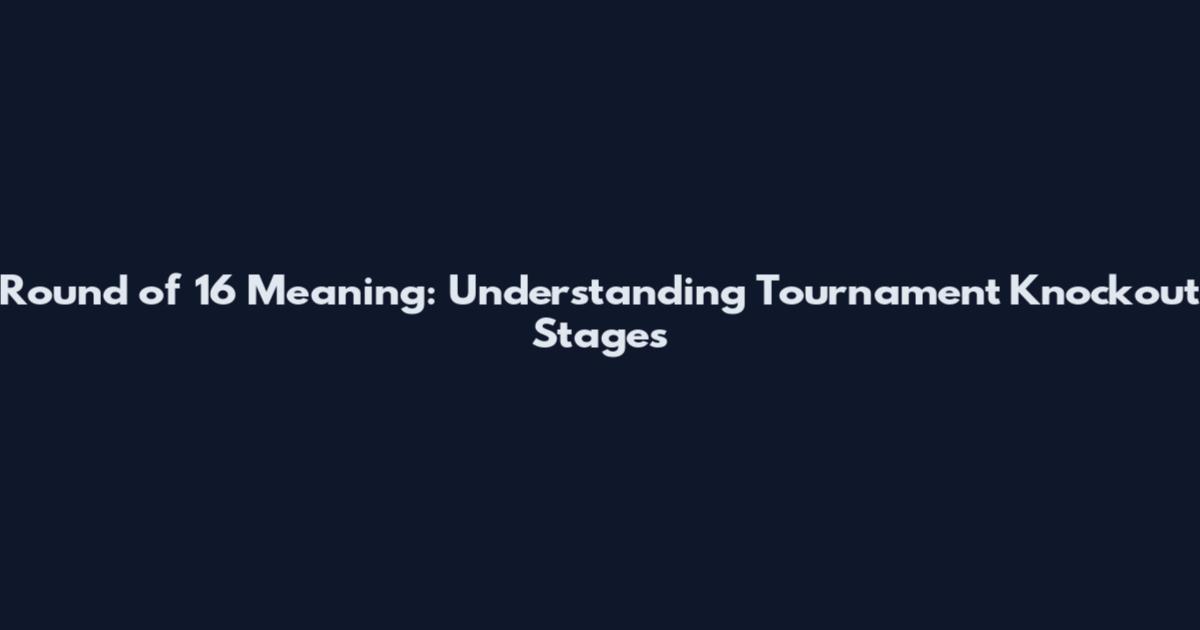 Round of 16 Meaning: Understanding Tournament Knockout Stages