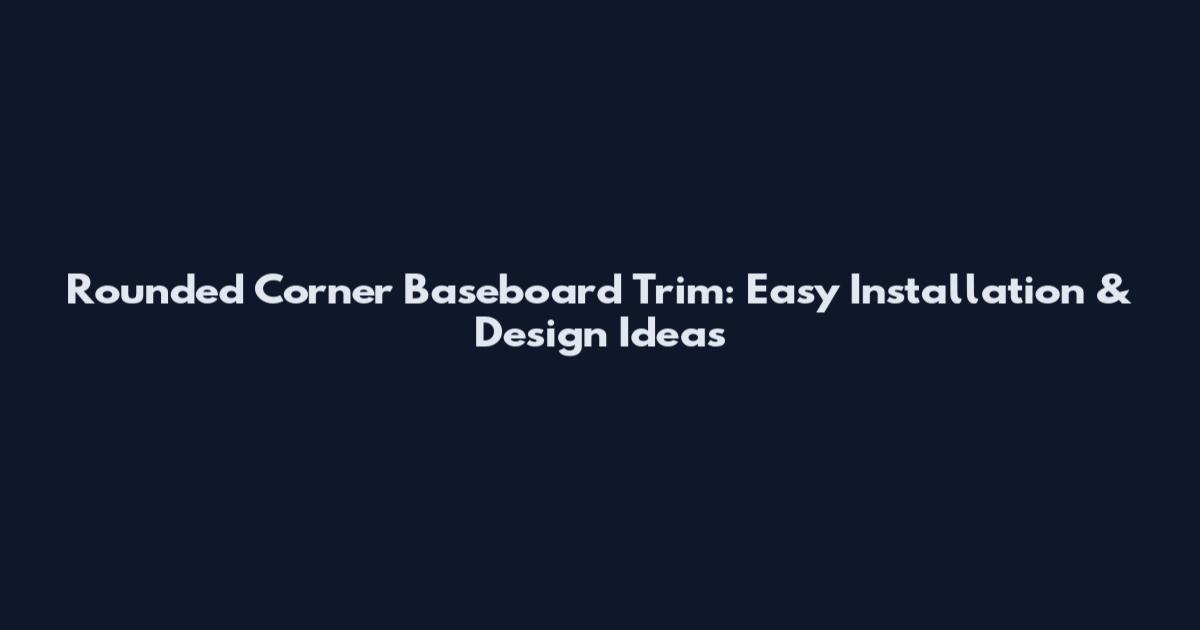 Rounded Corner Baseboard Trim: Easy Installation & Design Ideas