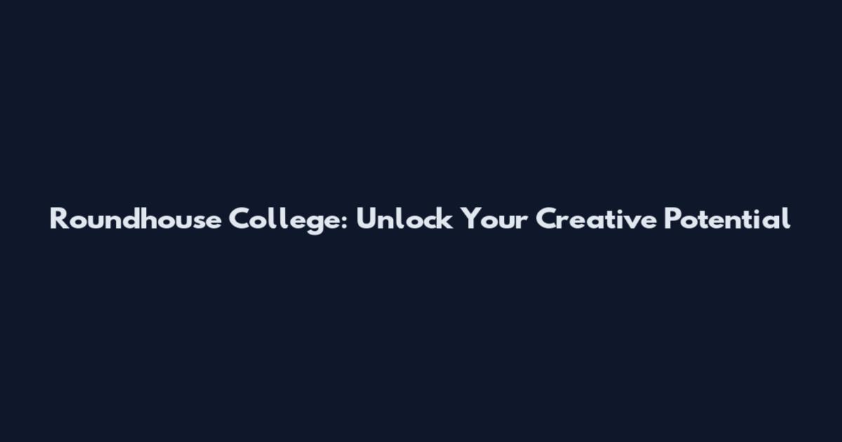 Roundhouse College: Unlock Your Creative Potential