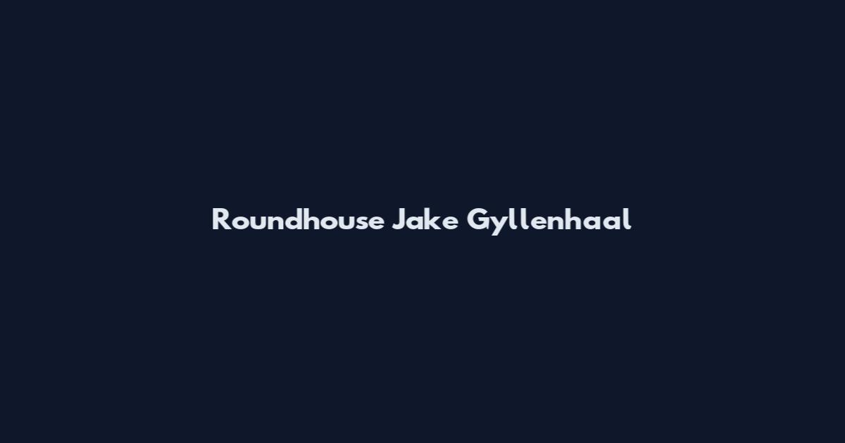 Roundhouse Jake Gyllenhaal