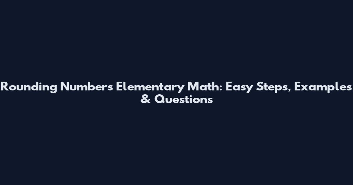 Rounding Numbers Elementary Math: Easy Steps, Examples & Questions