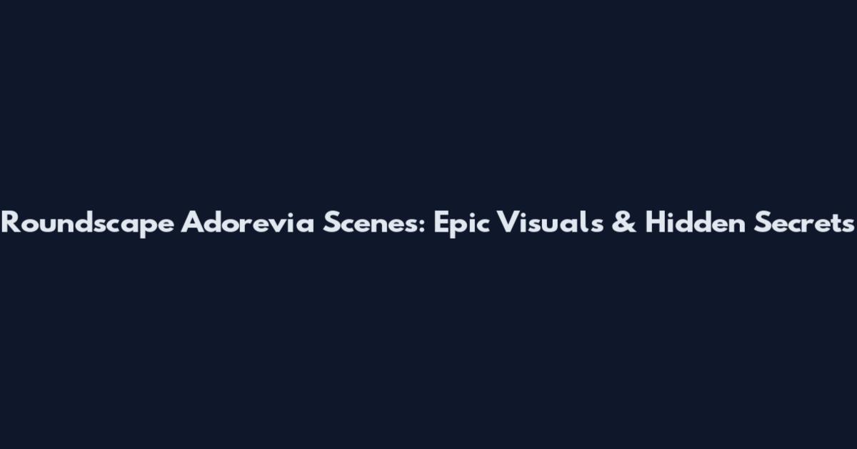 Roundscape Adorevia Scenes: Epic Visuals & Hidden Secrets