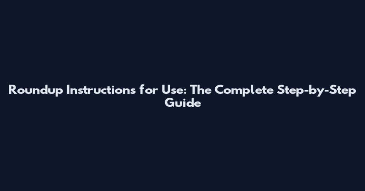 Roundup Instructions for Use: The Complete Step-by-Step Guide