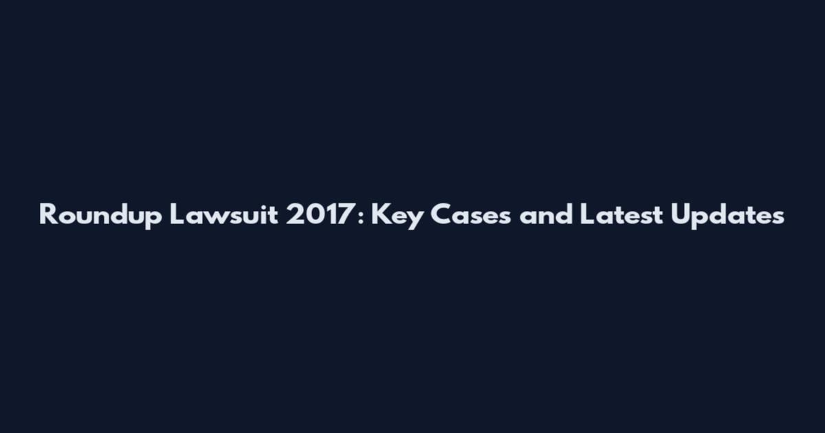Roundup Lawsuit 2017: Key Cases and Latest Updates