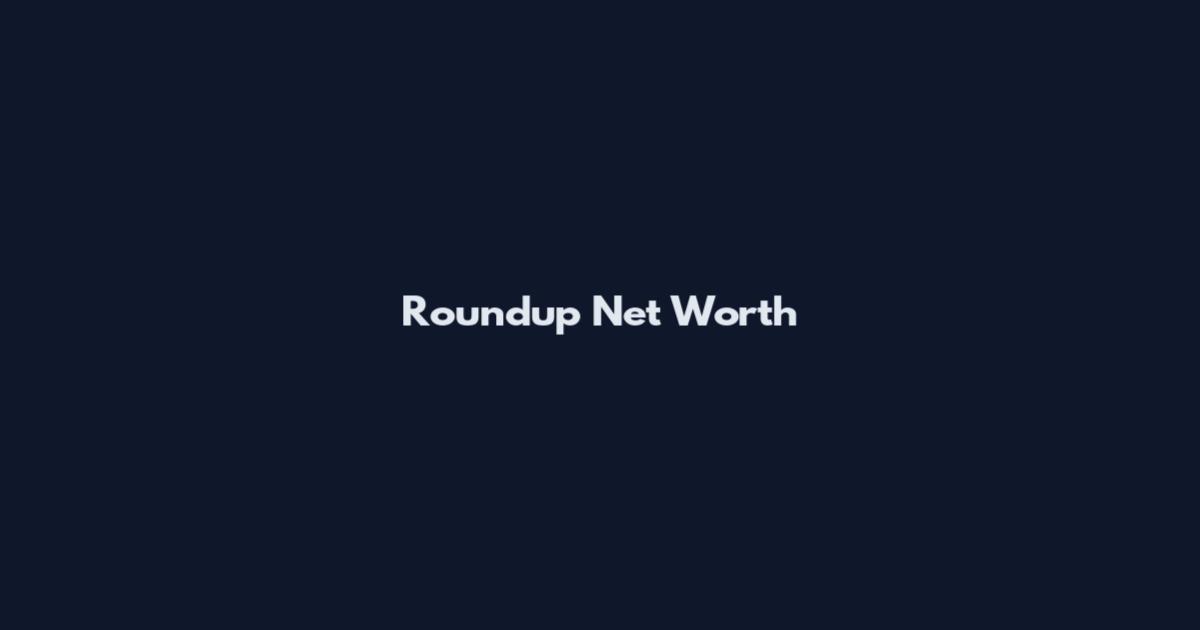 Roundup Net Worth