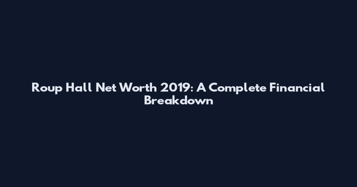 Roup Hall Net Worth 2019: A Complete Financial Breakdown