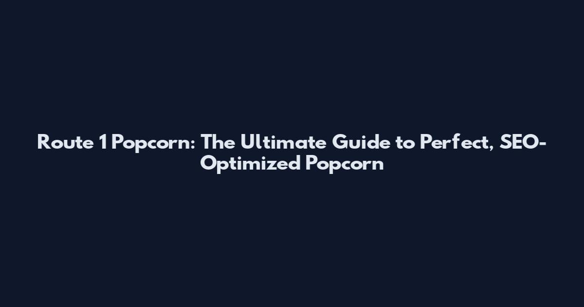 Route 1 Popcorn: The Ultimate Guide to Perfect, SEO-Optimized Popcorn