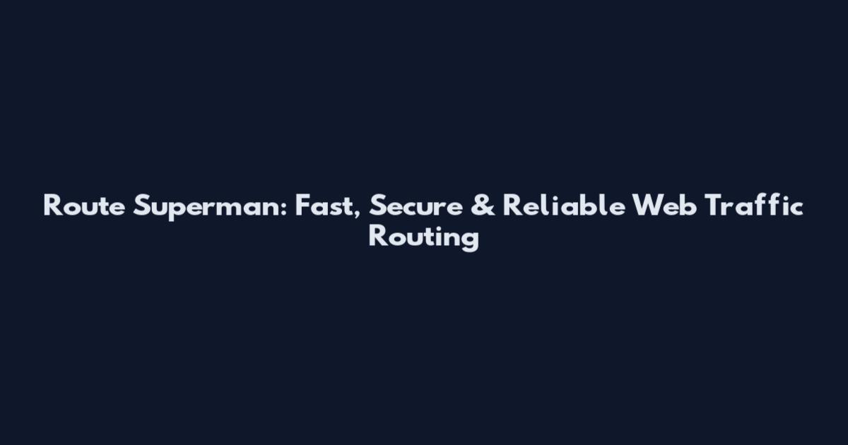 Route Superman: Fast, Secure & Reliable Web Traffic Routing
