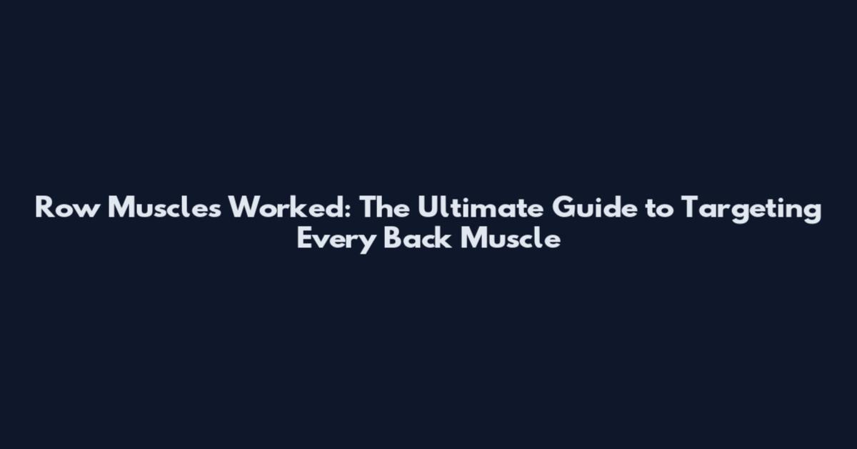 Row Muscles Worked: The Ultimate Guide to Targeting Every Back Muscle