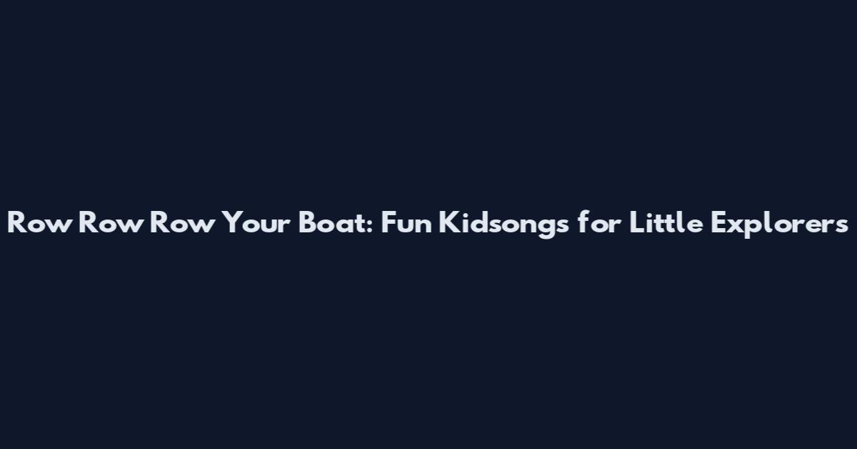 Row Row Row Your Boat: Fun Kidsongs for Little Explorers