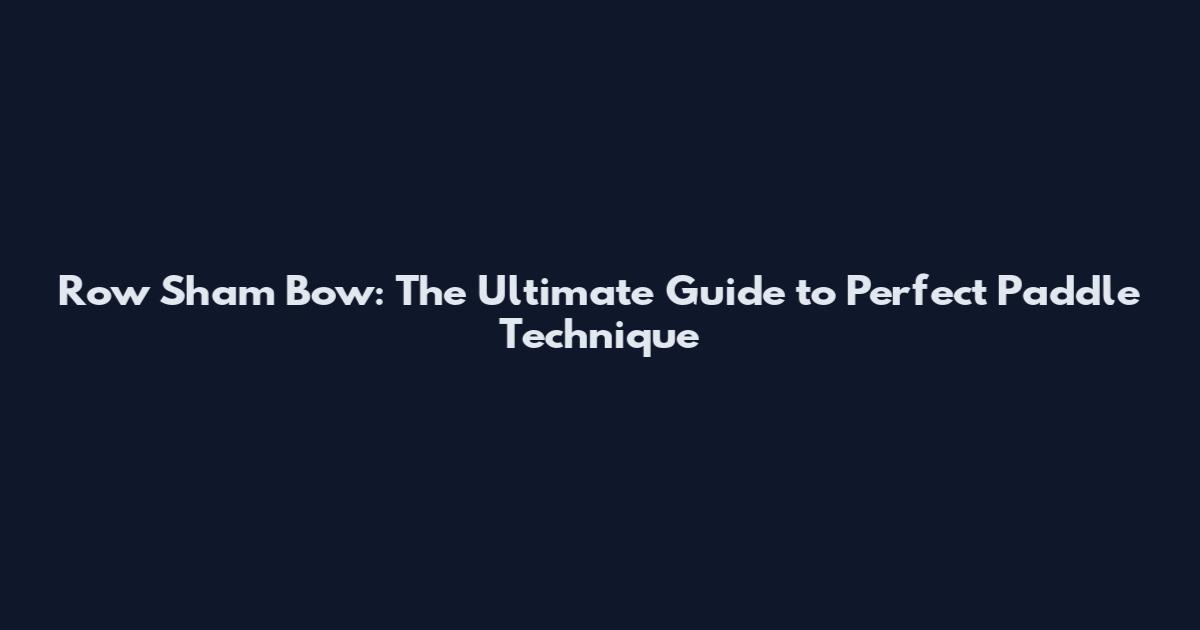 Row Sham Bow: The Ultimate Guide to Perfect Paddle Technique