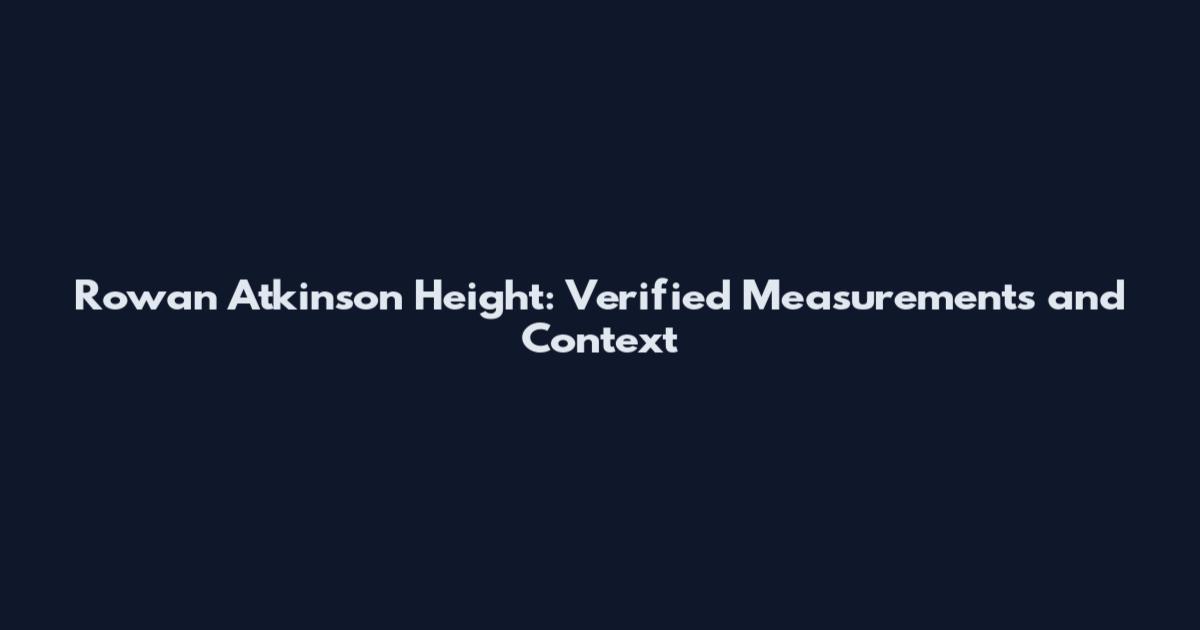 Rowan Atkinson Height: Verified Measurements and Context