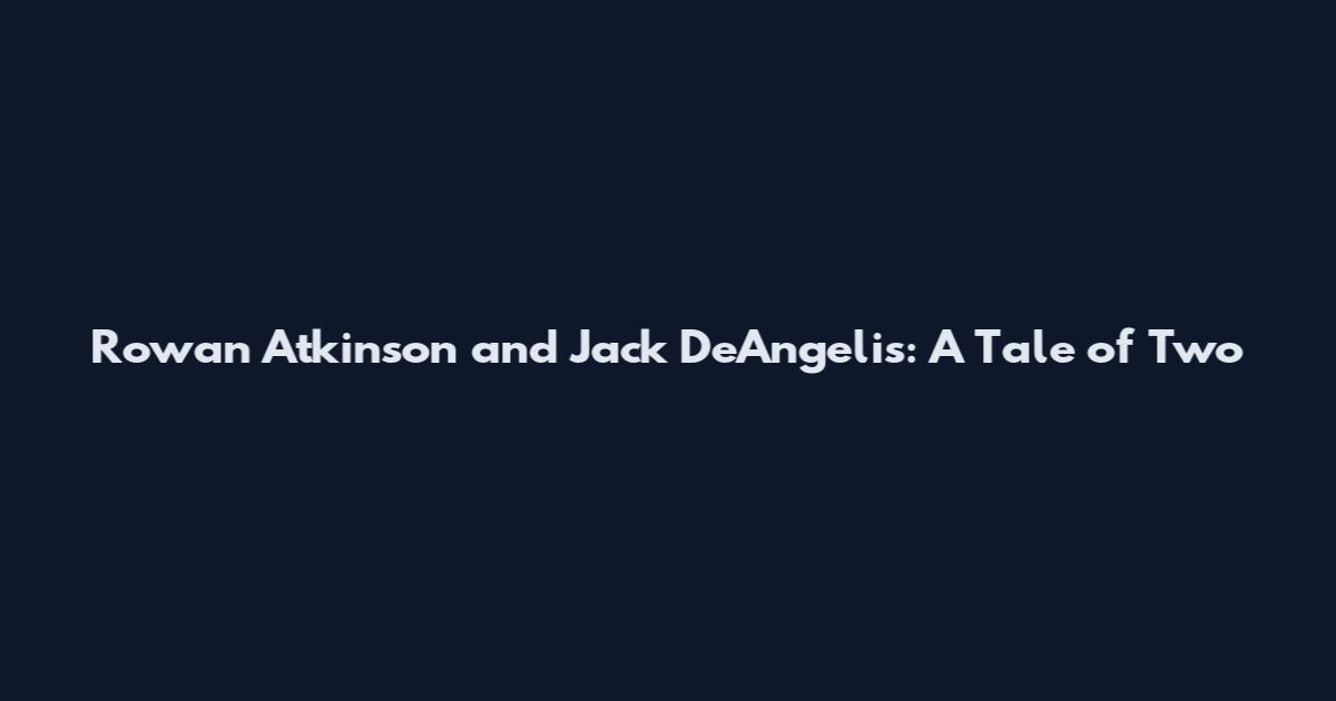 Rowan Atkinson and Jack DeAngelis: A Tale of Two