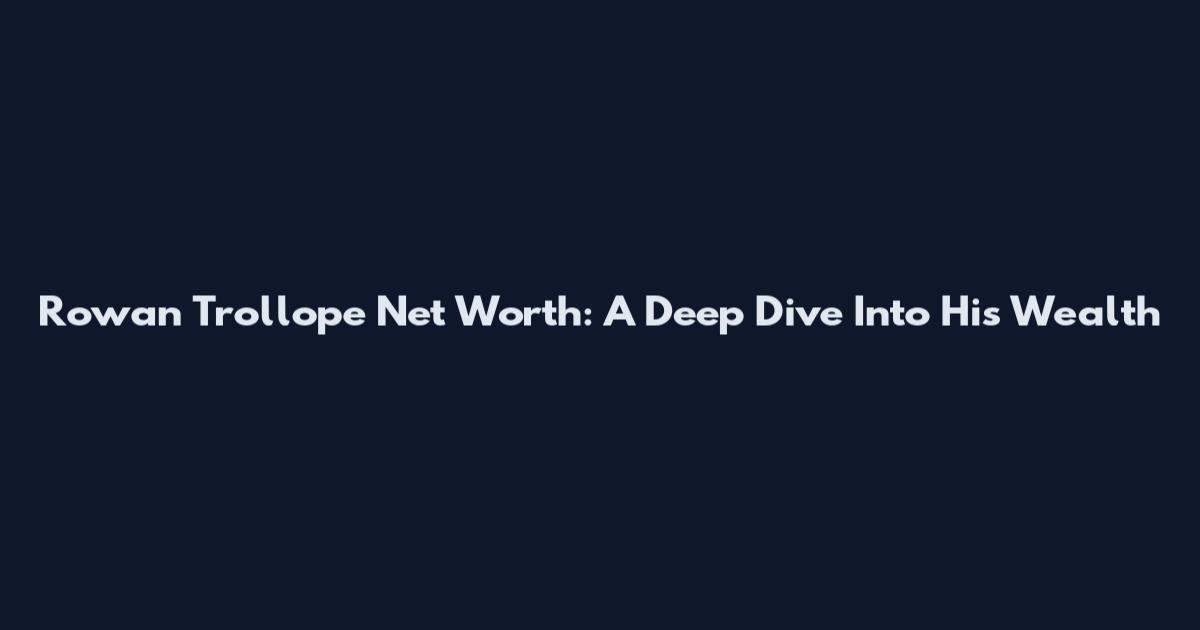 Rowan Trollope Net Worth: A Deep Dive Into His Wealth