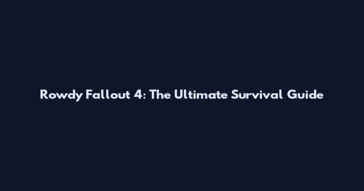 Rowdy Fallout 4: The Ultimate Survival Guide