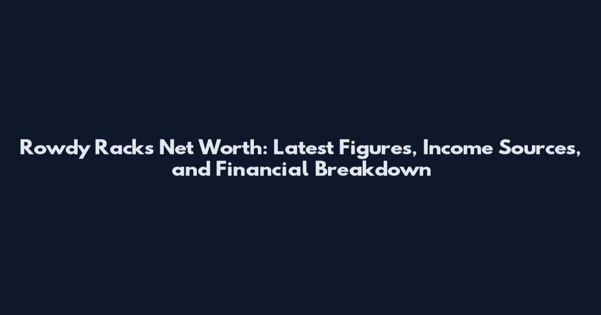 Rowdy Racks Net Worth: Latest Figures, Income Sources, and Financial Breakdown