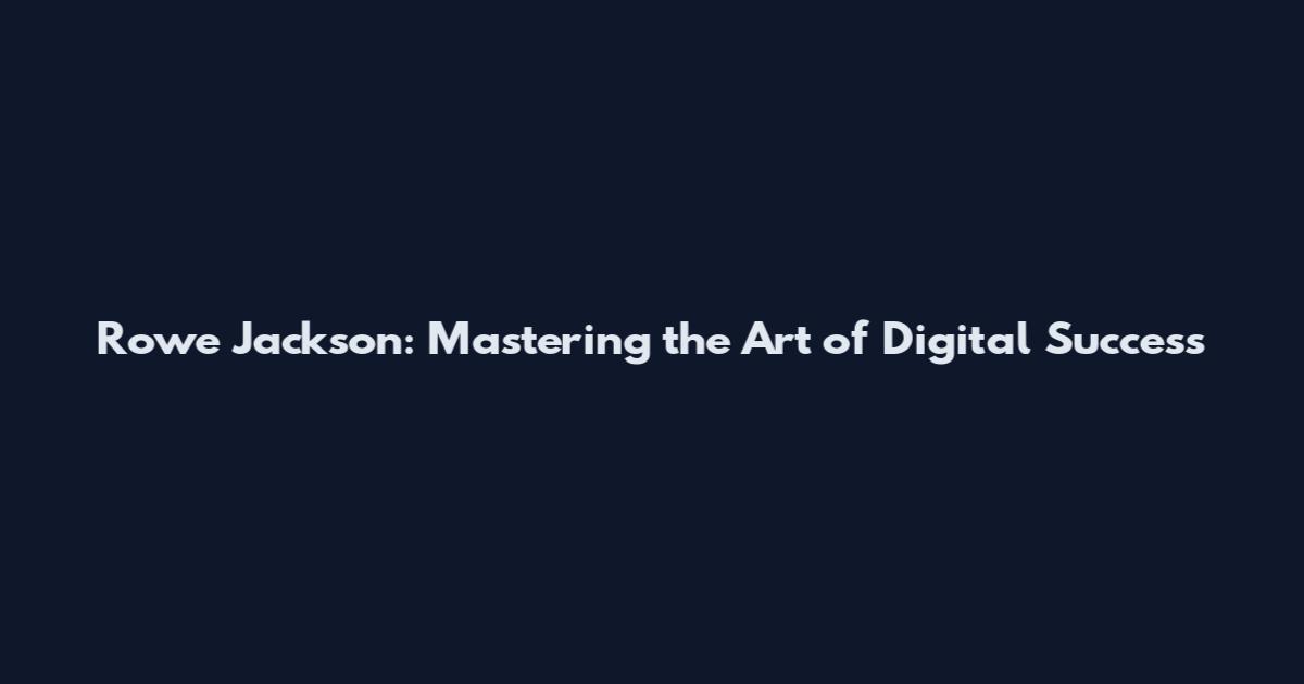 Rowe Jackson: Mastering the Art of Digital Success