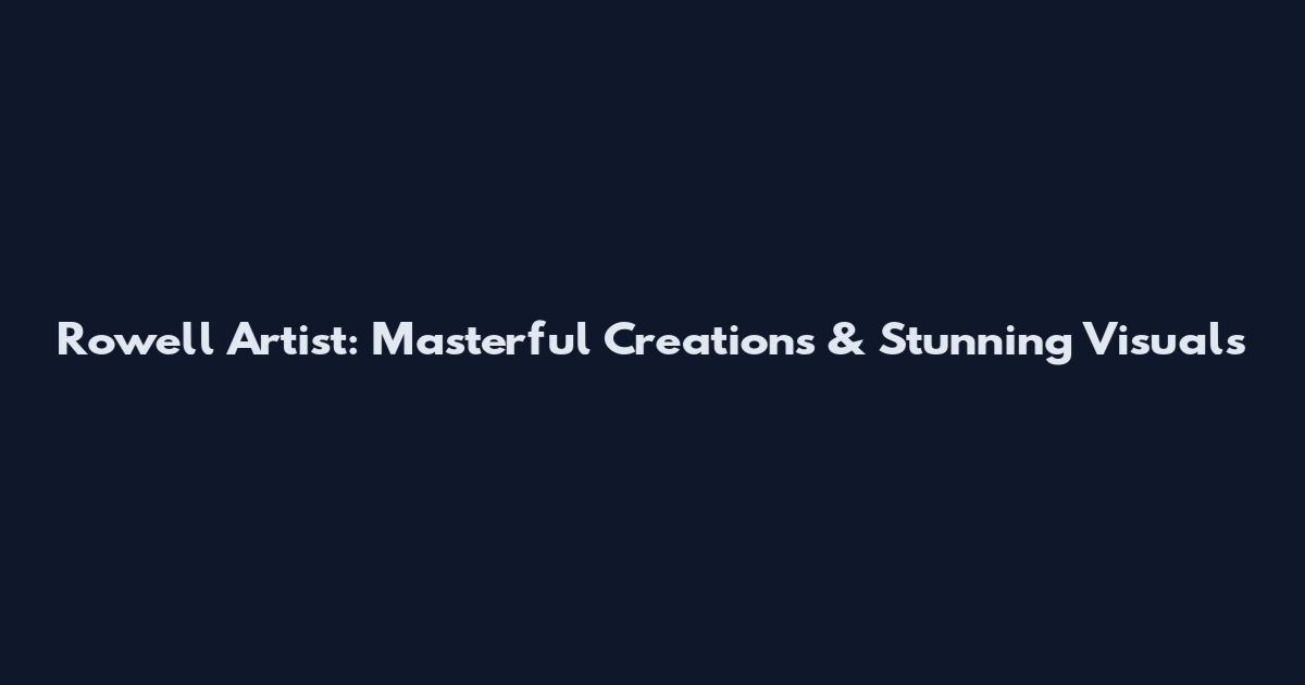 Rowell Artist: Masterful Creations & Stunning Visuals