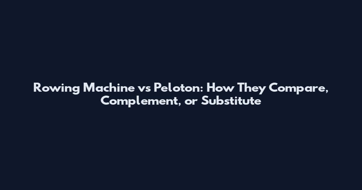 Rowing Machine vs Peloton: How They Compare, Complement, or Substitute