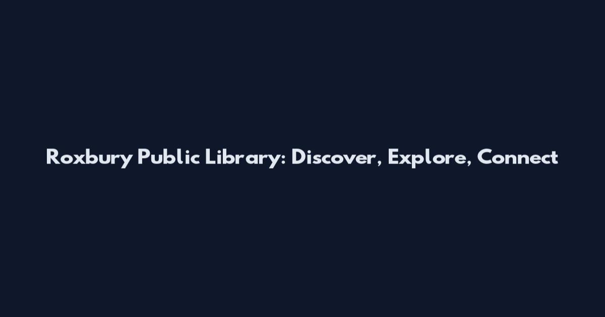 Roxbury Public Library: Discover, Explore, Connect