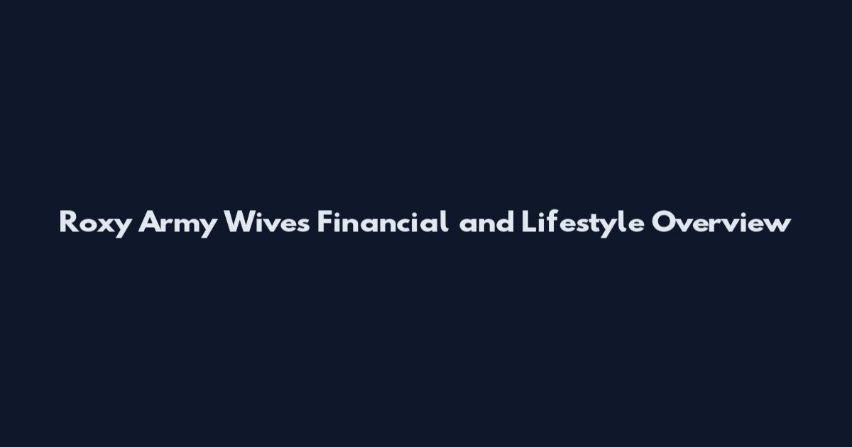 Roxy Army Wives Financial and Lifestyle Overview