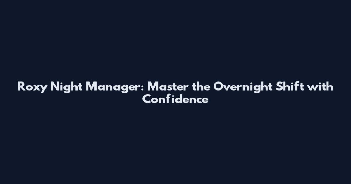 Roxy Night Manager: Master the Overnight Shift with Confidence
