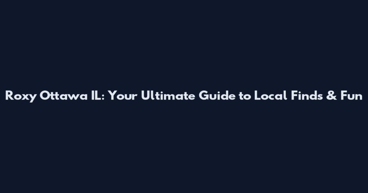 Roxy Ottawa IL: Your Ultimate Guide to Local Finds & Fun