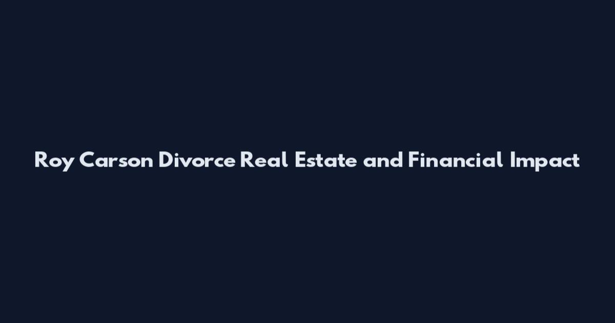Roy Carson Divorce Real Estate and Financial Impact