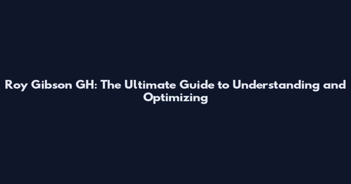 Roy Gibson GH: The Ultimate Guide to Understanding and Optimizing