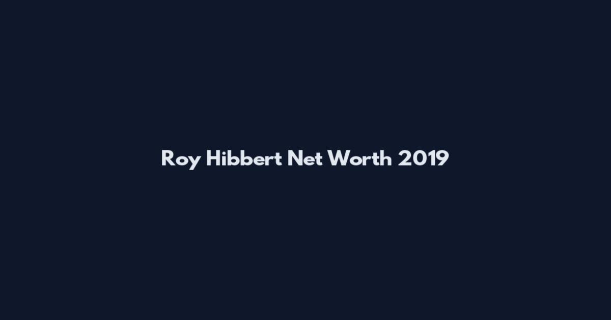 Roy Hibbert Net Worth 2019