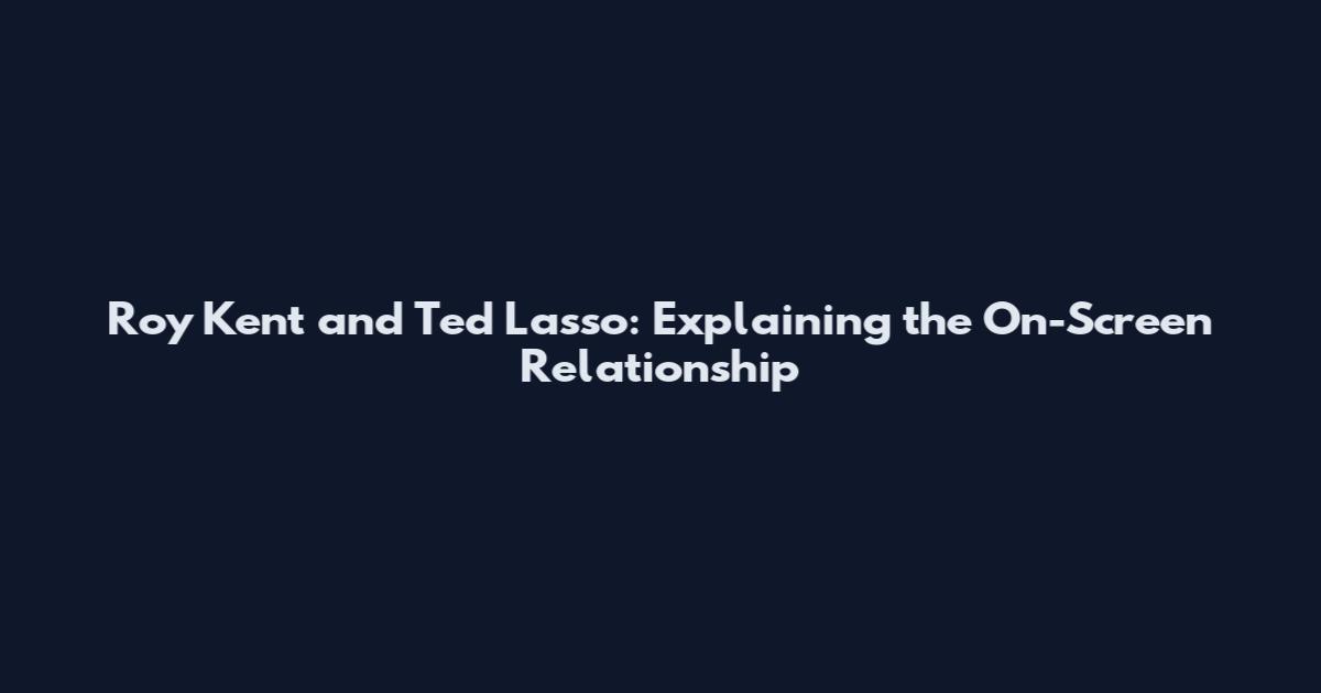 Roy Kent and Ted Lasso: Explaining the On-Screen Relationship