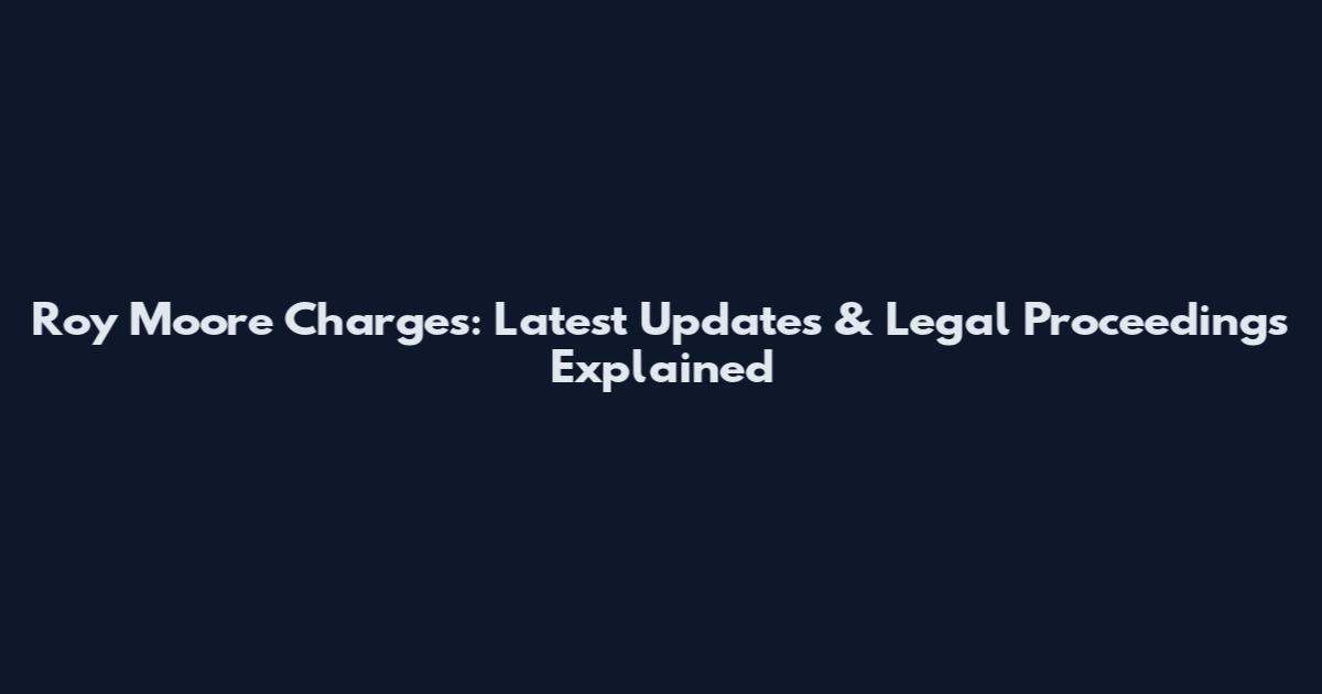 Roy Moore Charges: Latest Updates & Legal Proceedings Explained