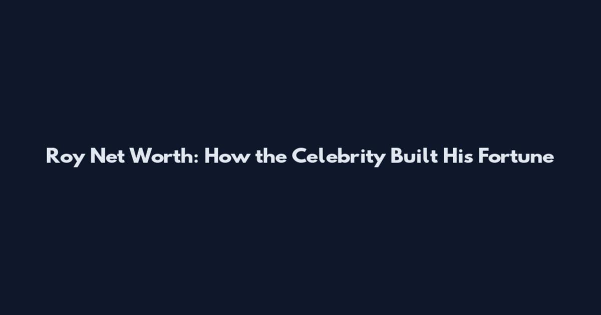 Roy Net Worth: How the Celebrity Built His Fortune
