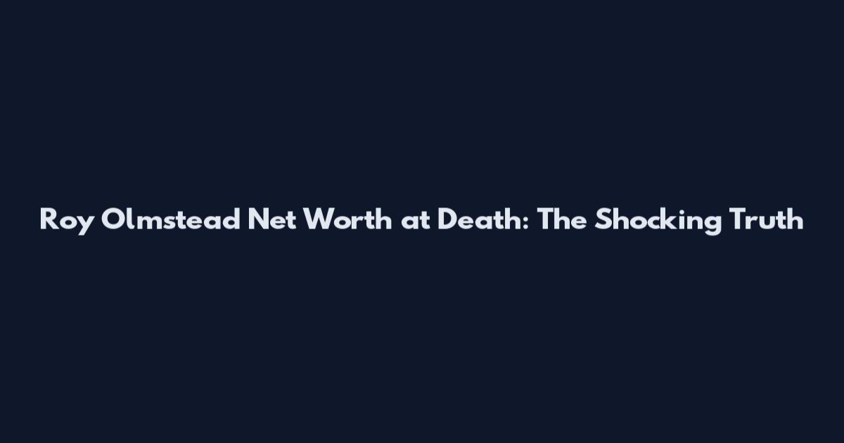 Roy Olmstead Net Worth at Death: The Shocking Truth