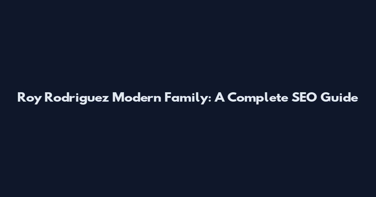 Roy Rodriguez Modern Family: A Complete SEO Guide