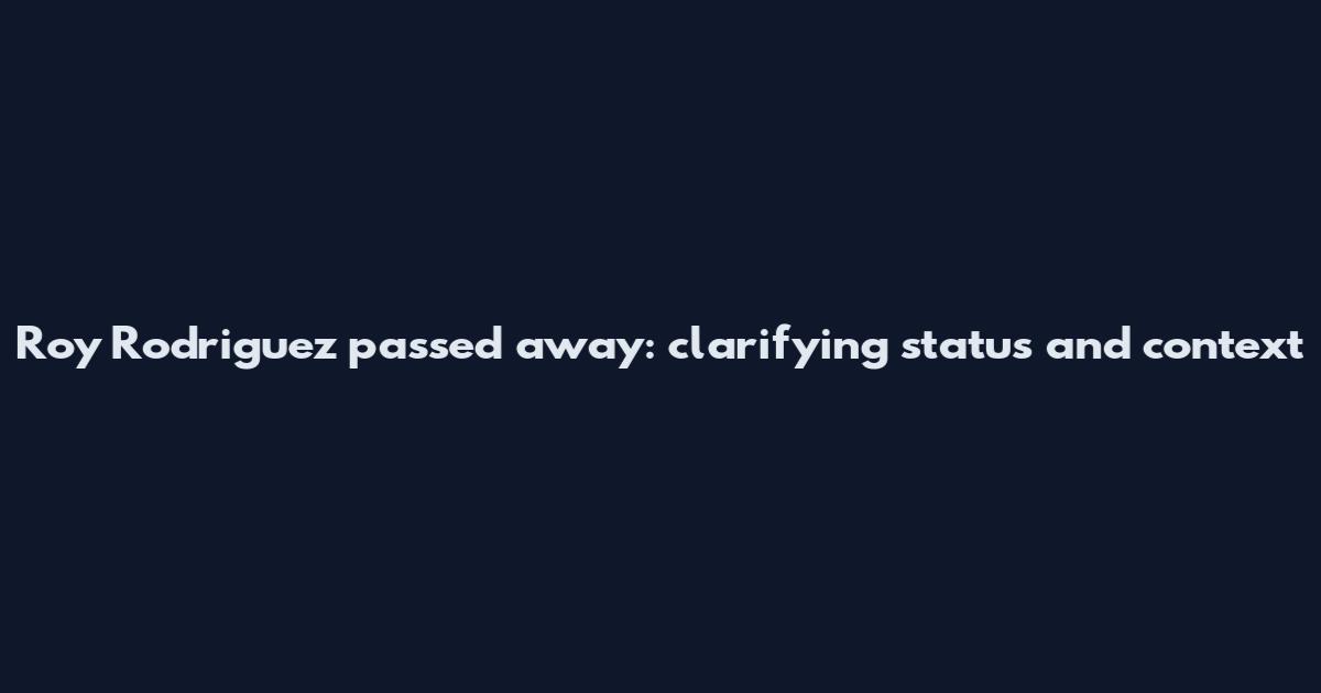 Roy Rodriguez passed away: clarifying status and context