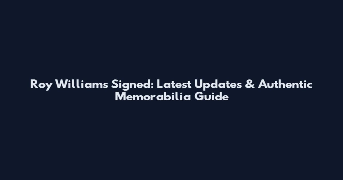Roy Williams Signed: Latest Updates & Authentic Memorabilia Guide