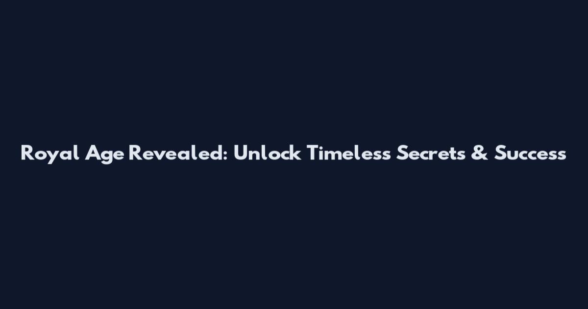 Royal Age Revealed: Unlock Timeless Secrets & Success