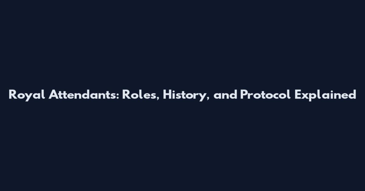 Royal Attendants: Roles, History, and Protocol Explained