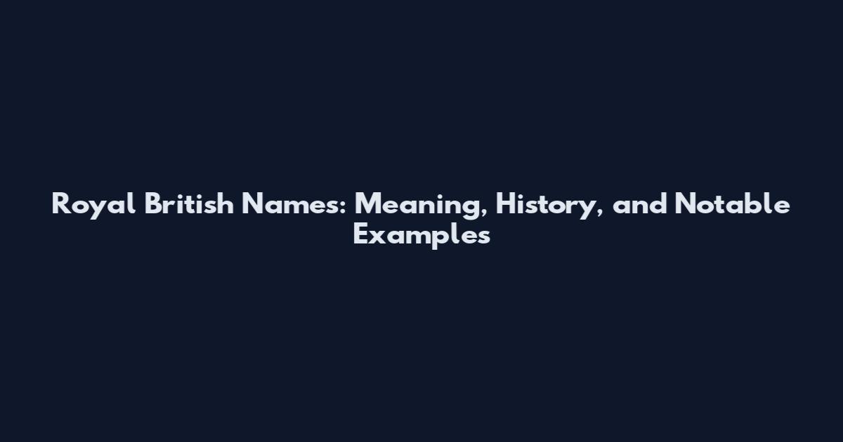 Royal British Names: Meaning, History, and Notable Examples