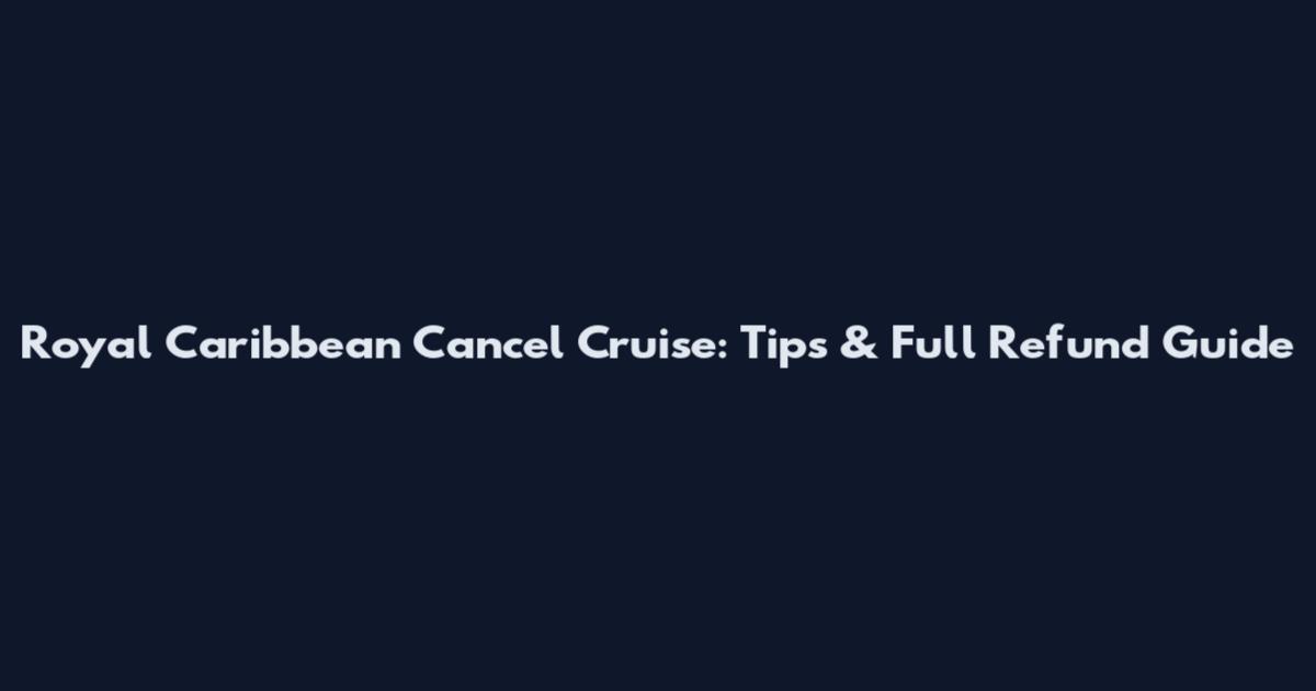 Royal Caribbean Cancel Cruise: Tips & Full Refund Guide