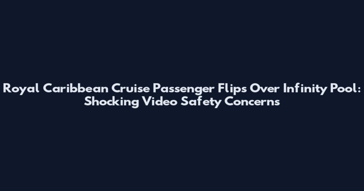 Royal Caribbean Cruise Passenger Flips Over Infinity Pool: Shocking Video Safety Concerns