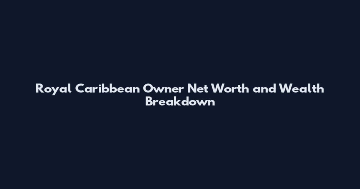 Royal Caribbean Owner Net Worth and Wealth Breakdown